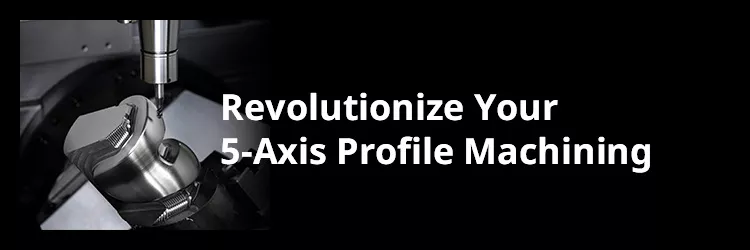 Revolutionize Your 5-Axis Profile Machining