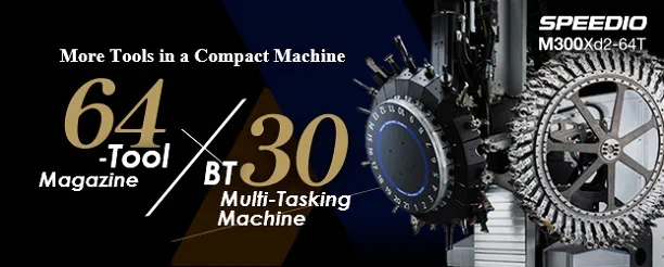 More Tools in a Compact Machine 64-Tool Magazine × BT30 Multi-Tasking Machine