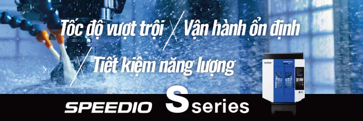 SPEEDIO S series - bán chạy nhất, tốc độ vượt trội, vận hành ổn định, tiết kiệm năng lượng