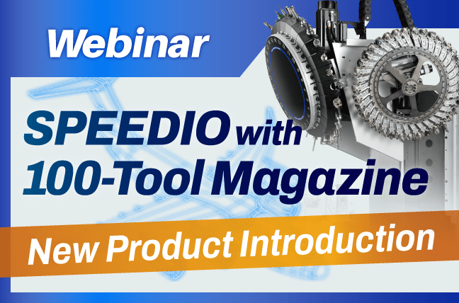 Webinar | New Product Introduction : SPEEDIO with 100-Tool Magazine
